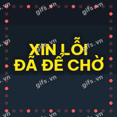 XIN LỖI ĐÃ ĐỂ CHỜ GIF
