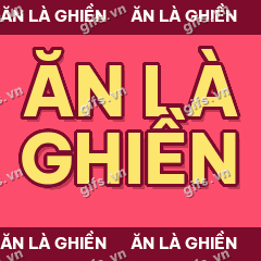 ĂN LÀ GHIỀN GIF